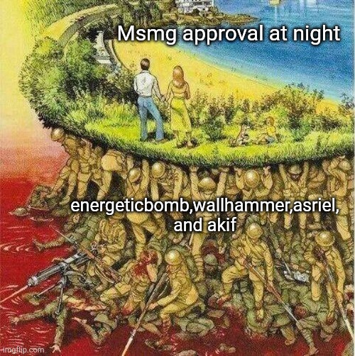 soldiers carrying society | Msmg approval at night; energeticbomb,wallhammer,asriel, and akif | image tagged in soldiers carrying society | made w/ Imgflip meme maker