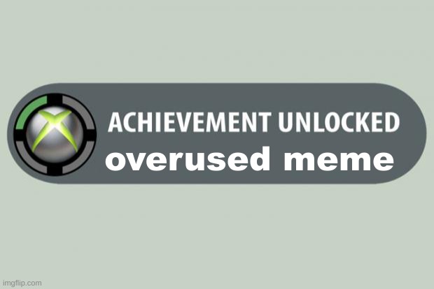 achievement unlocked | overused meme | image tagged in achievement unlocked | made w/ Imgflip meme maker