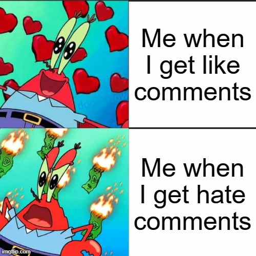 Give me like comments | Me when I get like comments; Me when I get hate comments | image tagged in krabs happy/mad | made w/ Imgflip meme maker