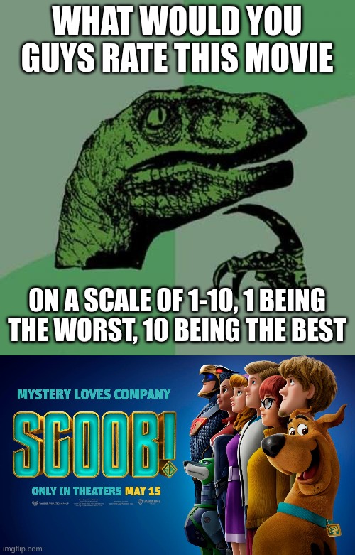 rate the movie 1-10 | WHAT WOULD YOU GUYS RATE THIS MOVIE; ON A SCALE OF 1-10, 1 BEING THE WORST, 10 BEING THE BEST | image tagged in memes,philosoraptor | made w/ Imgflip meme maker