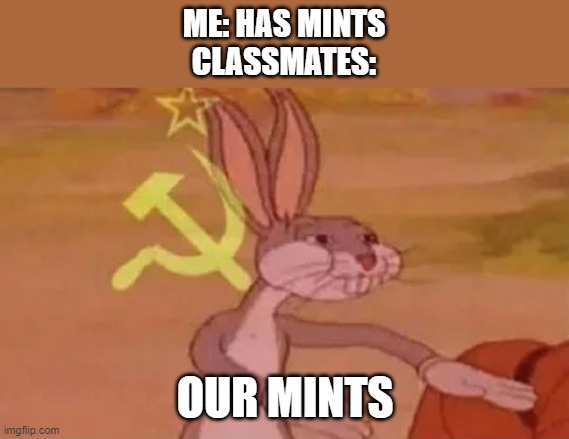 Bugs bunny communist | ME: HAS MINTS
CLASSMATES:; OUR MINTS | image tagged in bugs bunny communist | made w/ Imgflip meme maker