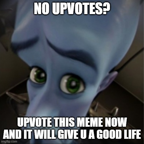 ITS GONNA WORK DONT BLAME IT ON MI- | NO UPVOTES? UPVOTE THIS MEME NOW AND IT WILL GIVE U A GOOD LIFE | image tagged in megamind peeking,no bitches,no upvotes | made w/ Imgflip meme maker