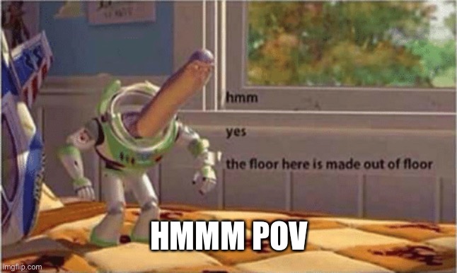 hmm yes the floor here is made out of floor | HMMM POV | image tagged in hmm yes the floor here is made out of floor | made w/ Imgflip meme maker