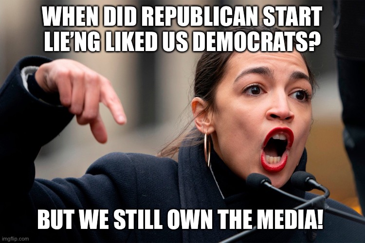 Republicans lie like… | WHEN DID REPUBLICAN START LIE’NG LIKED US DEMOCRATS? BUT WE STILL OWN THE MEDIA! | image tagged in aoc thug of mankind | made w/ Imgflip meme maker