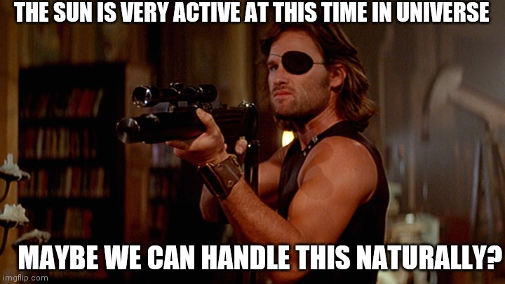 Snake Plissken Protests | THE SUN IS VERY ACTIVE AT THIS TIME IN UNIVERSE MAYBE WE CAN HANDLE THIS NATURALLY? | image tagged in snake plissken protests | made w/ Imgflip meme maker