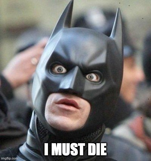 Shocked Batman | I MUST DIE | image tagged in shocked batman | made w/ Imgflip meme maker