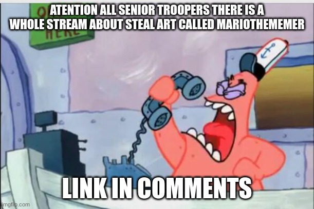 NO THIS IS PATRICK | ATENTION ALL SENIOR TROOPERS THERE IS A WHOLE STREAM ABOUT STEAL ART CALLED MARIOTHEMEMER; LINK IN COMMENTS | image tagged in no this is patrick | made w/ Imgflip meme maker