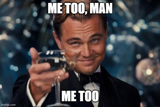 Leonardo Dicaprio Cheers Meme | ME TOO, MAN ME TOO | image tagged in memes,leonardo dicaprio cheers | made w/ Imgflip meme maker