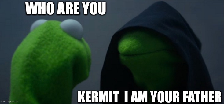 Evil Kermit Meme | WHO ARE YOU; KERMIT  I AM YOUR FATHER | image tagged in memes,evil kermit | made w/ Imgflip meme maker