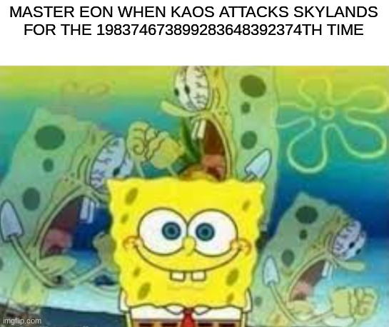 He is just gonna snap one of these days | MASTER EON WHEN KAOS ATTACKS SKYLANDS FOR THE 198374673899283648392374TH TIME | image tagged in internal screaming spongebob,skylanders | made w/ Imgflip meme maker