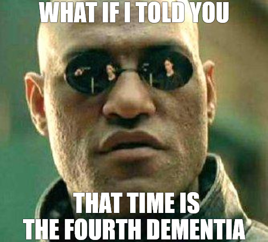 WHAT IF | WHAT IF I TOLD YOU; THAT TIME IS THE FOURTH DEMENTIA | image tagged in what if i told you,neo dodging a bullet matrix | made w/ Imgflip meme maker