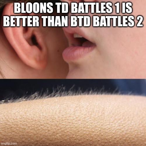 could this be true | BLOONS TD BATTLES 1 IS BETTER THAN BTD BATTLES 2 | image tagged in memes | made w/ Imgflip meme maker