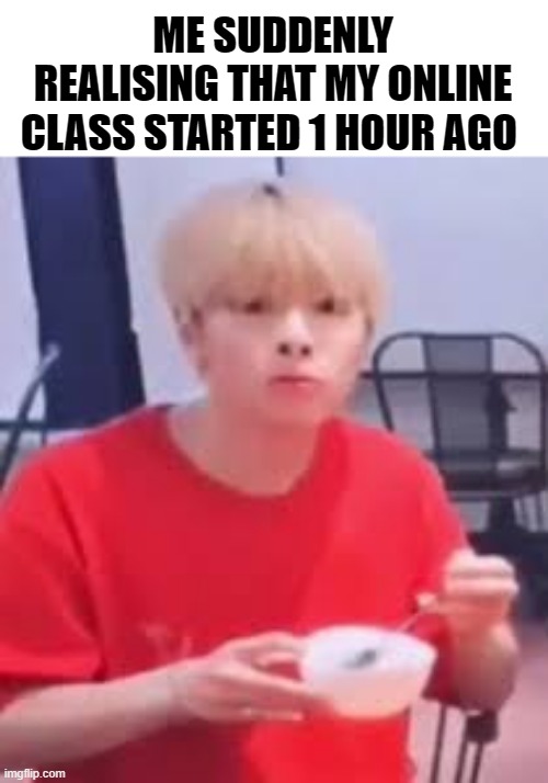 When realisation hits | ME SUDDENLY REALISING THAT MY ONLINE CLASS STARTED 1 HOUR AGO | image tagged in jeongin o,online school,morning | made w/ Imgflip meme maker