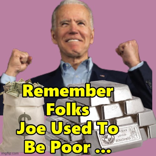 Remember Folks Joey Was Poor At One Point Too !!! | image tagged in inflation,biden,memes,silver,money | made w/ Imgflip meme maker