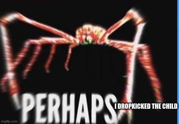 perhaps crab | I DROPKICKED THE CHILD | image tagged in perhaps crab | made w/ Imgflip meme maker