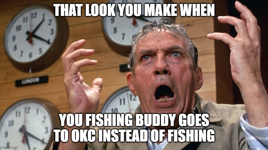 No Fishing? Mad as hell | THAT LOOK YOU MAKE WHEN; YOU FISHING BUDDY GOES TO OKC INSTEAD OF FISHING | image tagged in mad as hell | made w/ Imgflip meme maker