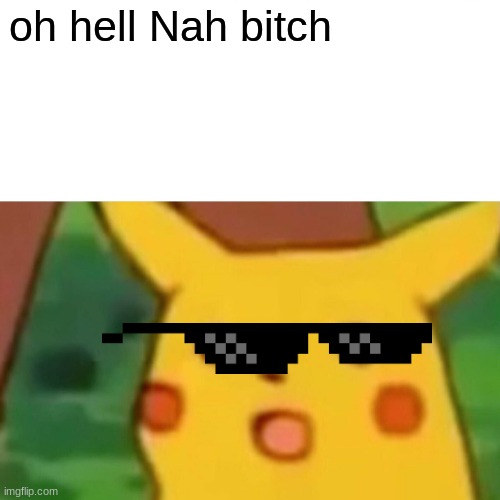 Surprised Pikachu | oh hell Nah bitch | image tagged in memes,surprised pikachu | made w/ Imgflip meme maker