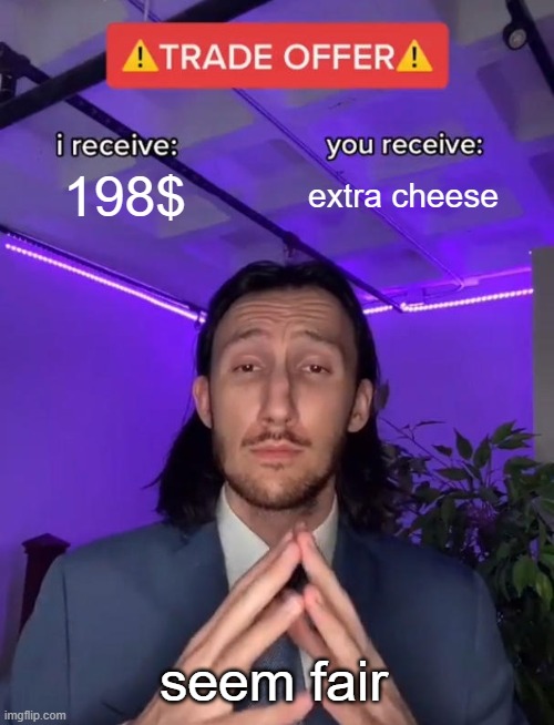 cheese | 198$; extra cheese; seem fair | image tagged in trade offer | made w/ Imgflip meme maker