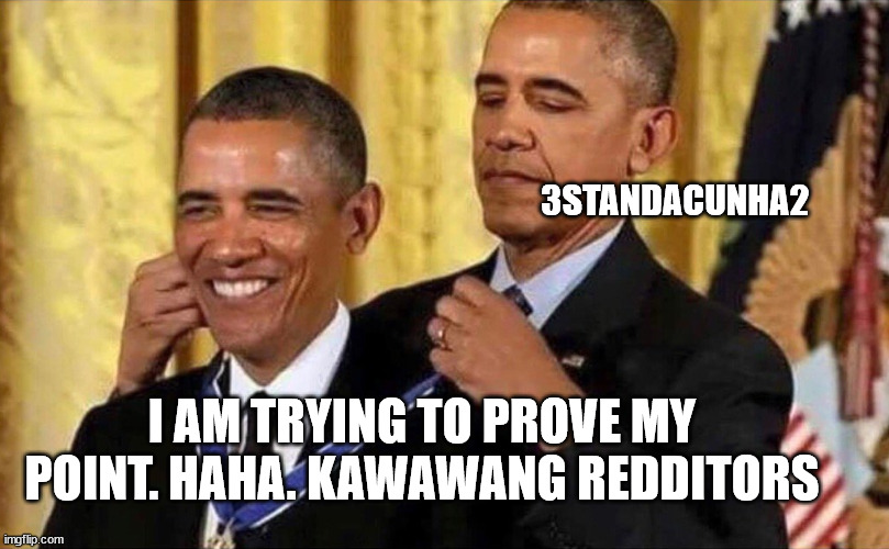 obama medal | 3STANDACUNHA2; I AM TRYING TO PROVE MY POINT. HAHA. KAWAWANG REDDITORS | image tagged in obama medal | made w/ Imgflip meme maker