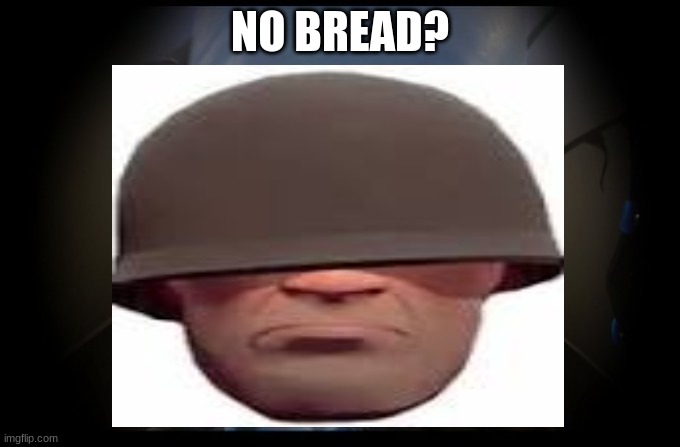 No bread? rip rick may |  NO BREAD? | image tagged in tf2,bread | made w/ Imgflip meme maker
