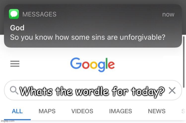 So you know how some sins are unforgivable? | Whats the wordle for today? | image tagged in so you know how some sins are unforgivable | made w/ Imgflip meme maker