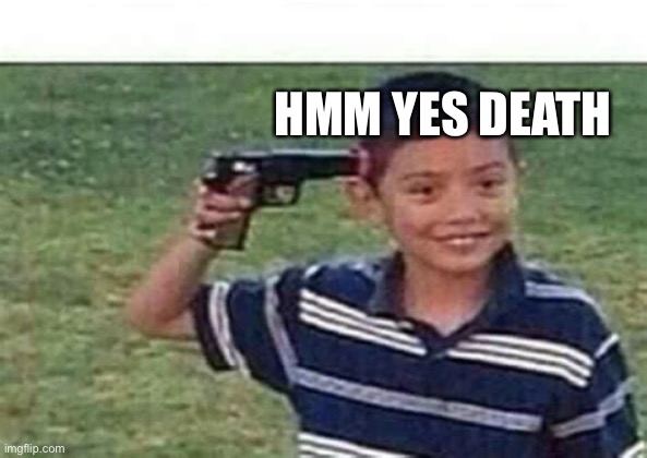 kid pointing gun at head | HMM YES DEATH | image tagged in kid pointing gun at head | made w/ Imgflip meme maker