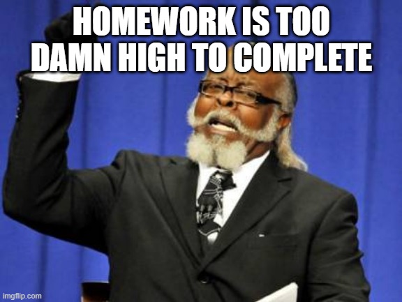 Too Damn High Meme | HOMEWORK IS TOO DAMN HIGH TO COMPLETE | image tagged in memes,too damn high | made w/ Imgflip meme maker