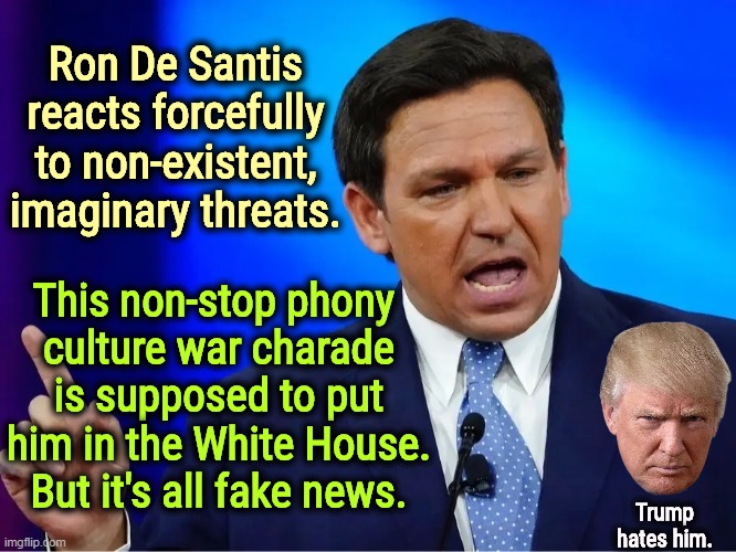 Ron De Santis, American Phony | Ron De Santis reacts forcefully to non-existent, imaginary threats. This non-stop phony 
culture war charade is supposed to put him in the White House. But it's all fake news. Trump hates him. | image tagged in fake news,florida,republican,liars | made w/ Imgflip meme maker
