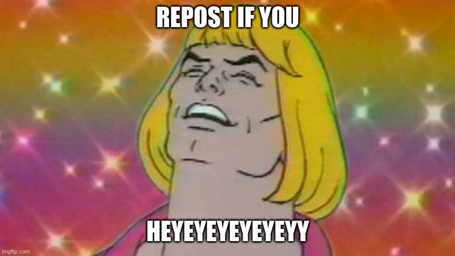 H E Y E Y E Y E Y E Y | REPOST IF YOU; HEYEYEYEYEYEYY | image tagged in heyeyeyeye | made w/ Imgflip meme maker