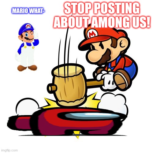 I watched the new "Mario Reacts to Nintendo Memes 5" video its funny xD | MARIO WHAT-; STOP POSTING ABOUT AMONG US! | image tagged in memes,mario hammer smash,mario,smg4,among us | made w/ Imgflip meme maker