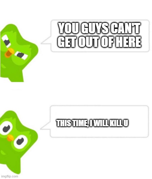 ha! | YOU GUYS CAN'T GET OUT OF HERE; THIS TIME, I WILL KILL U | image tagged in duolingo2 | made w/ Imgflip meme maker