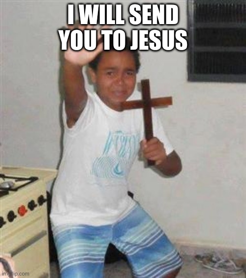 Scared Kid |  I WILL SEND YOU TO JESUS | image tagged in scared kid | made w/ Imgflip meme maker