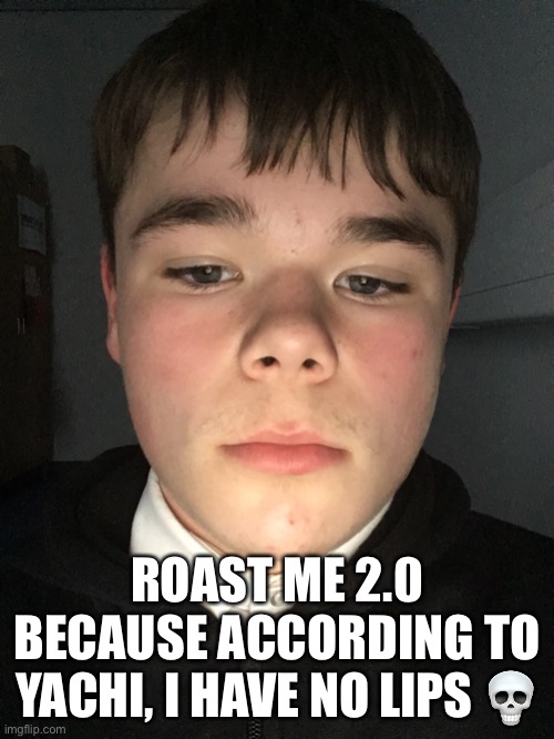 ROAST ME 2.0 BECAUSE ACCORDING TO YACHI, I HAVE NO LIPS 💀 | made w/ Imgflip meme maker