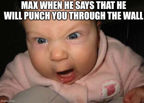 Evil Baby Meme |  MAX WHEN HE SAYS THAT HE WILL PUNCH YOU THROUGH THE WALL | image tagged in memes,evil baby | made w/ Imgflip meme maker