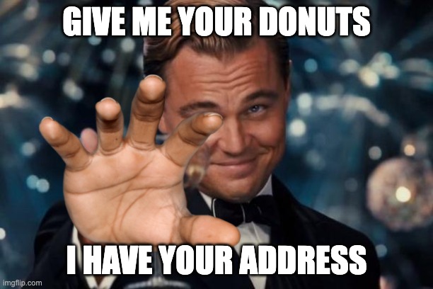 Leonardo Dicaprio Cheers Meme | GIVE ME YOUR DONUTS; I HAVE YOUR ADDRESS | image tagged in memes,leonardo dicaprio cheers | made w/ Imgflip meme maker