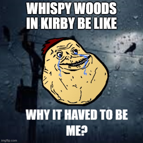 Whispy Woods Be Like | WHISPY WOODS IN KIRBY BE LIKE | image tagged in why it haved to be me | made w/ Imgflip meme maker