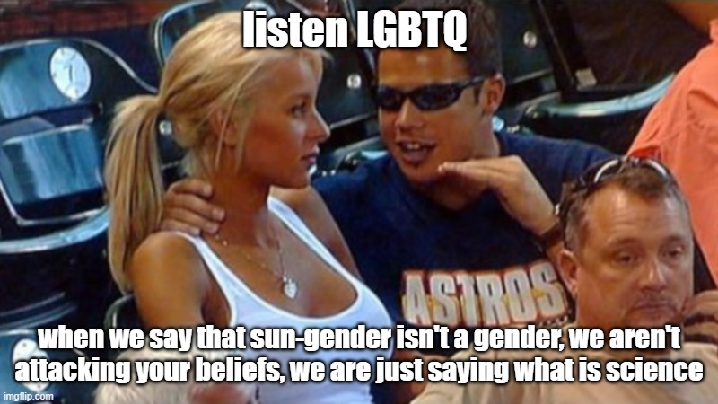 But no, for some reason, that gets too hard for some of you to understand that | listen LGBTQ; when we say that sun-gender isn't a gender, we aren't attacking your beliefs, we are just saying what is science | image tagged in bro explaining | made w/ Imgflip meme maker