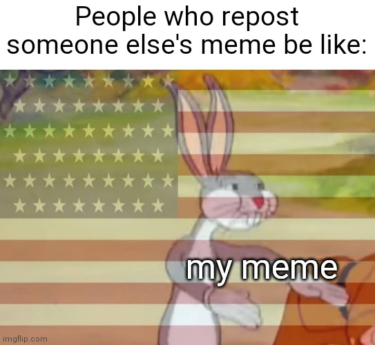 imgflip | People who repost someone else's meme be like:; my meme | image tagged in capitalist bugs bunny,not a repost,funny,memes,imgflip humor,imgflip meme | made w/ Imgflip meme maker