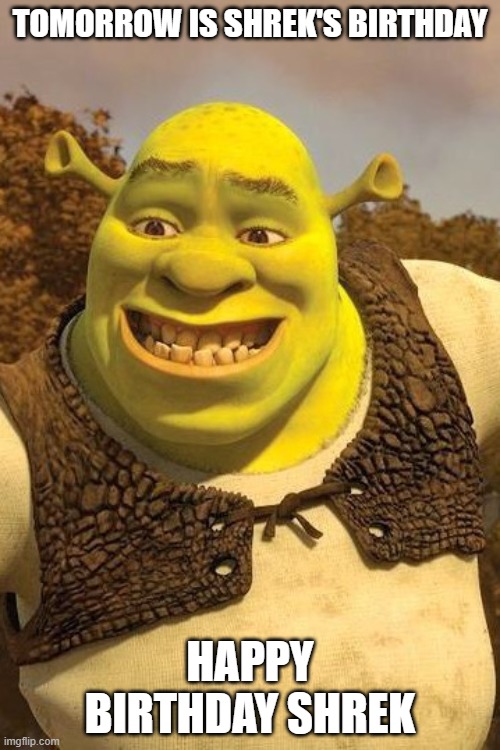 We should post Shrek memes on April 22 |  TOMORROW IS SHREK'S BIRTHDAY; HAPPY BIRTHDAY SHREK | image tagged in smiling shrek | made w/ Imgflip meme maker