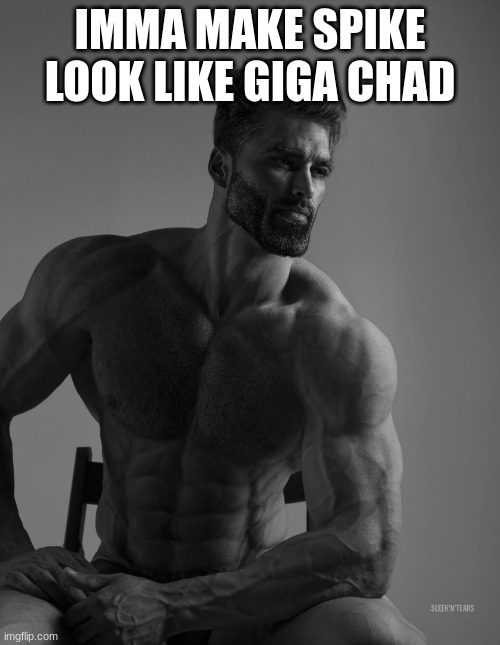 Giga Chad | IMMA MAKE SPIKE LOOK LIKE GIGA CHAD | image tagged in giga chad | made w/ Imgflip meme maker