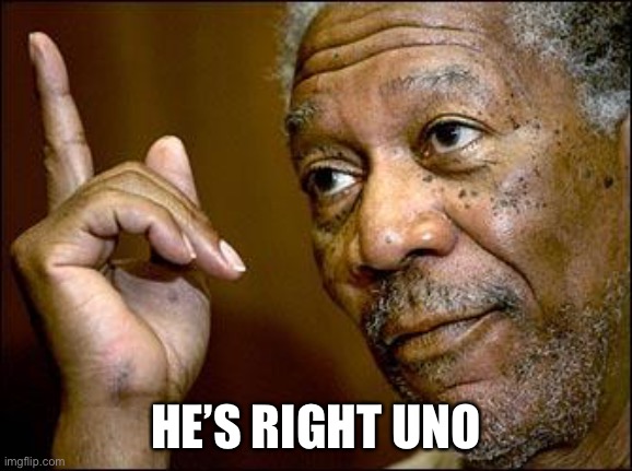 You know Uno | HE’S RIGHT UNO | image tagged in this morgan freeman,uno,he's right you know | made w/ Imgflip meme maker