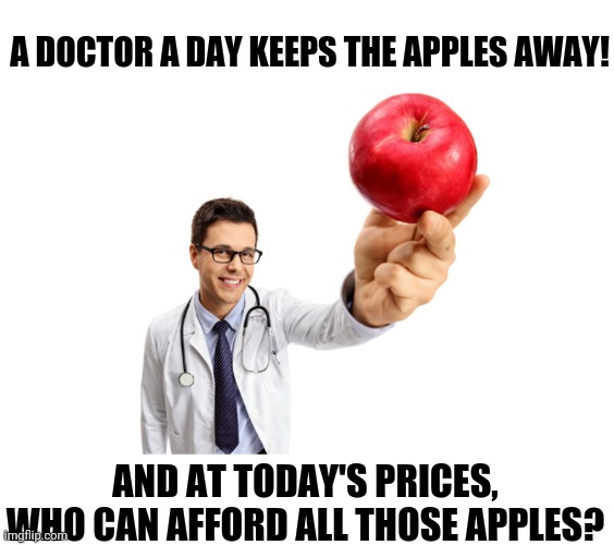 How about them apples? | A DOCTOR A DAY KEEPS THE APPLES AWAY! AND AT TODAY'S PRICES, WHO CAN AFFORD ALL THOSE APPLES? | image tagged in joe biden,inflation,lets go,brandon,stupid,democrats | made w/ Imgflip meme maker