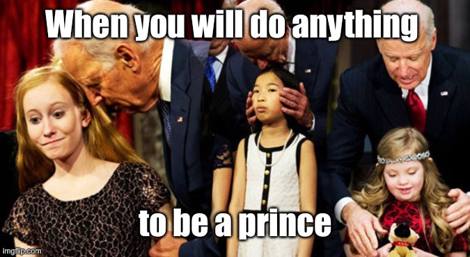 Creepy Joe Biden Sniff | When you will do anything to be a prince | image tagged in creepy joe biden sniff | made w/ Imgflip meme maker