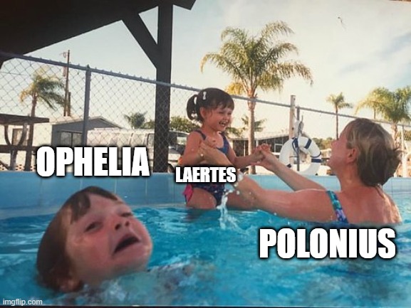 Hamlet | OPHELIA; LAERTES; POLONIUS | image tagged in drowning kid in the pool | made w/ Imgflip meme maker