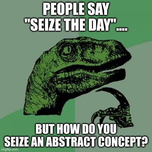 Philosoraptor Meme | PEOPLE SAY "SEIZE THE DAY".... BUT HOW DO YOU SEIZE AN ABSTRACT CONCEPT? | image tagged in memes,philosoraptor,seize the day | made w/ Imgflip meme maker