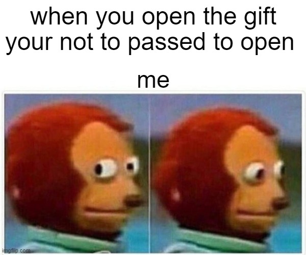 Monkey Puppet Meme | when you open the gift your not to passed to open; me | image tagged in memes,monkey puppet | made w/ Imgflip meme maker