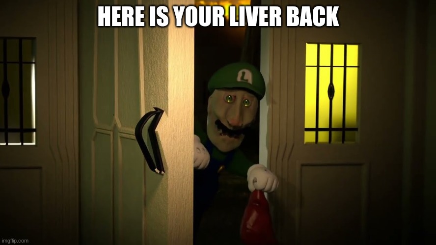 HERE IS YOUR LIVER BACK | made w/ Imgflip meme maker