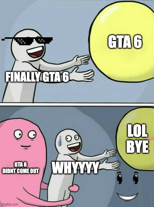 Running Away Balloon Meme | GTA 6; FINALLY GTA 6; LOL BYE; GTA 6 DIDNT COME OUT; WHYYYY | image tagged in memes,running away balloon | made w/ Imgflip meme maker