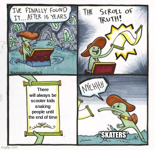 Scooter meme | There will always be scooter kids snaking people until the end of time; *SKATERS* | image tagged in memes,the scroll of truth | made w/ Imgflip meme maker