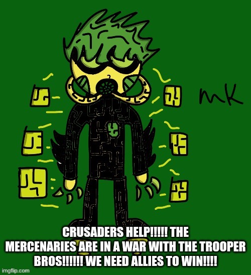 oc | CRUSADERS HELP!!!!! THE MERCENARIES ARE IN A WAR WITH THE TROOPER BROS!!!!!! WE NEED ALLIES TO WIN!!!! | image tagged in oc | made w/ Imgflip meme maker